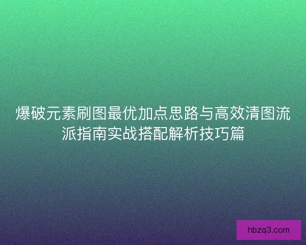 爆破元素刷图最优加点思路与高效清图流派指南实战搭配解析技巧篇